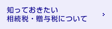 知っておきたい相続税・贈与税について